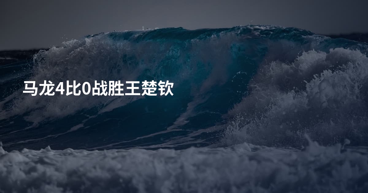马龙4比0战胜王楚钦