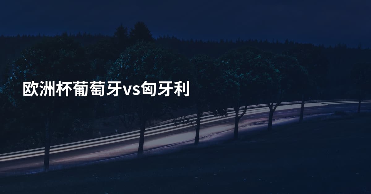 欧洲杯葡萄牙vs匈牙利