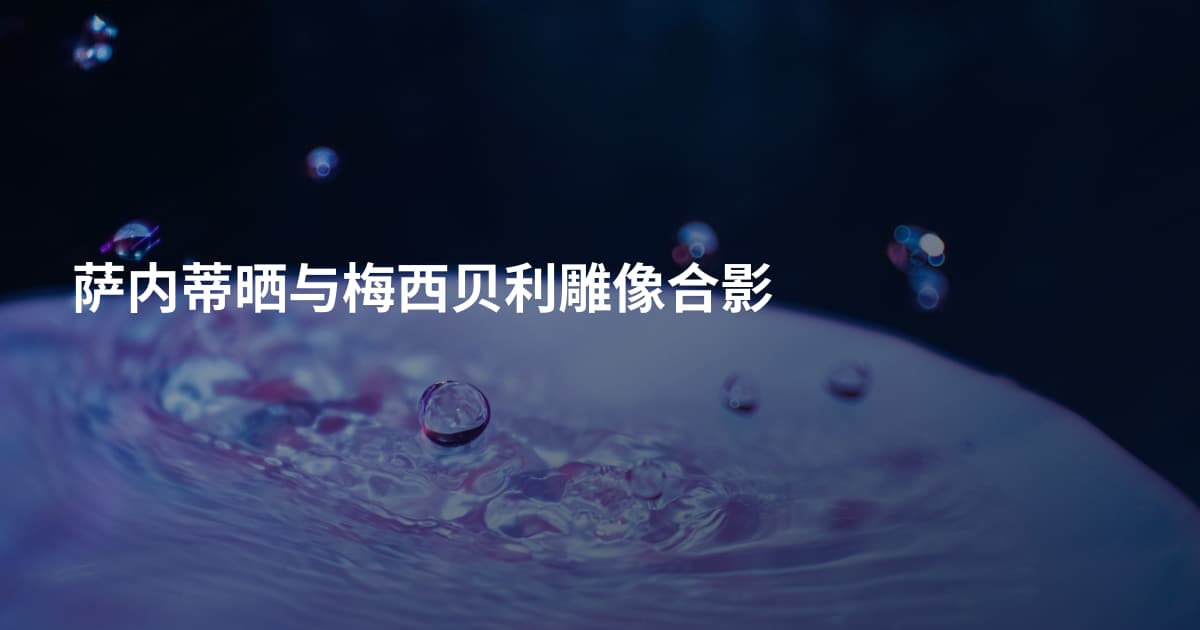 萨内蒂晒与梅西贝利雕像合影