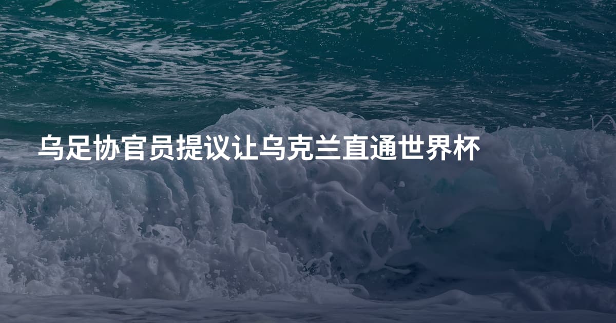 乌足协官员提议让乌克兰直通世界杯