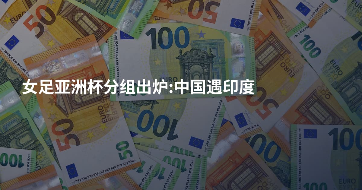 女足亚洲杯分组出炉:中国遇印度
