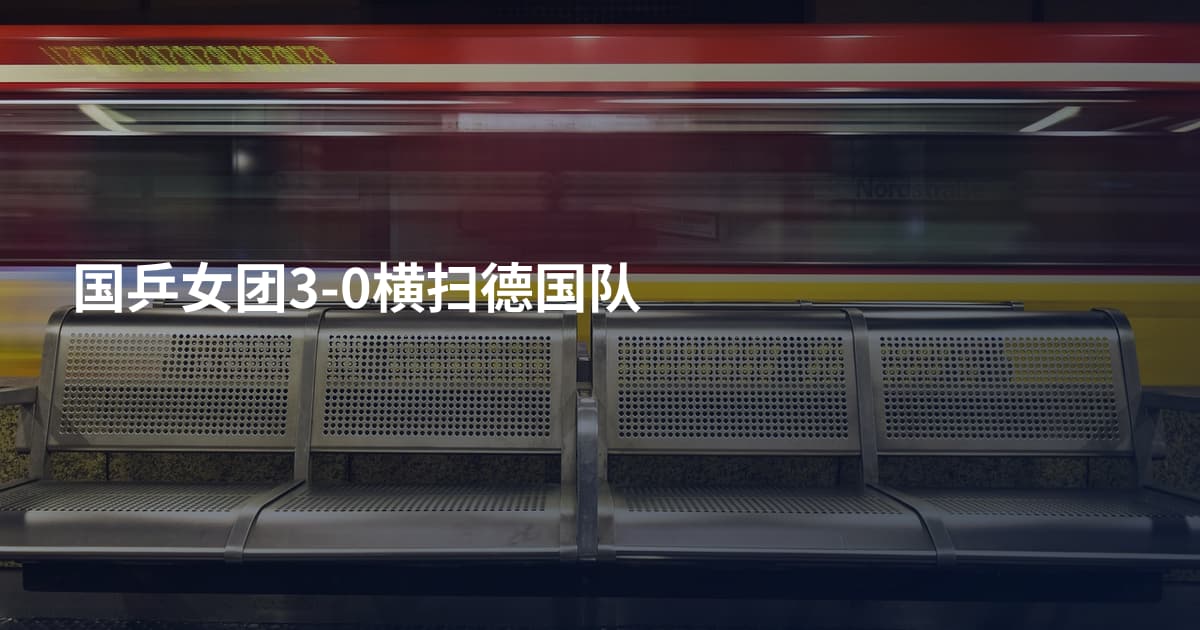 国乒女团3-0横扫德国队