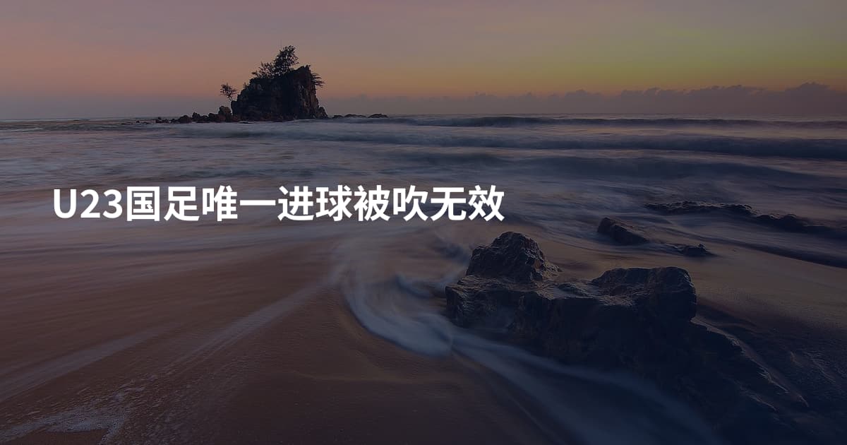 U23国足唯一进球被吹无效