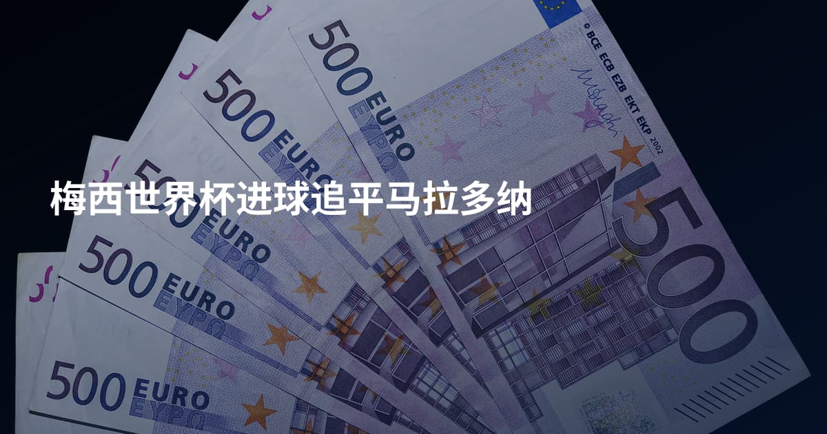 梅西世界杯进球追平马拉多纳