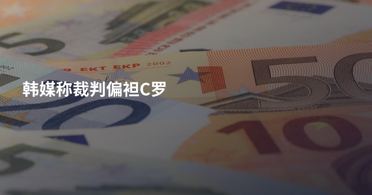 韩媒称裁判偏袒C罗