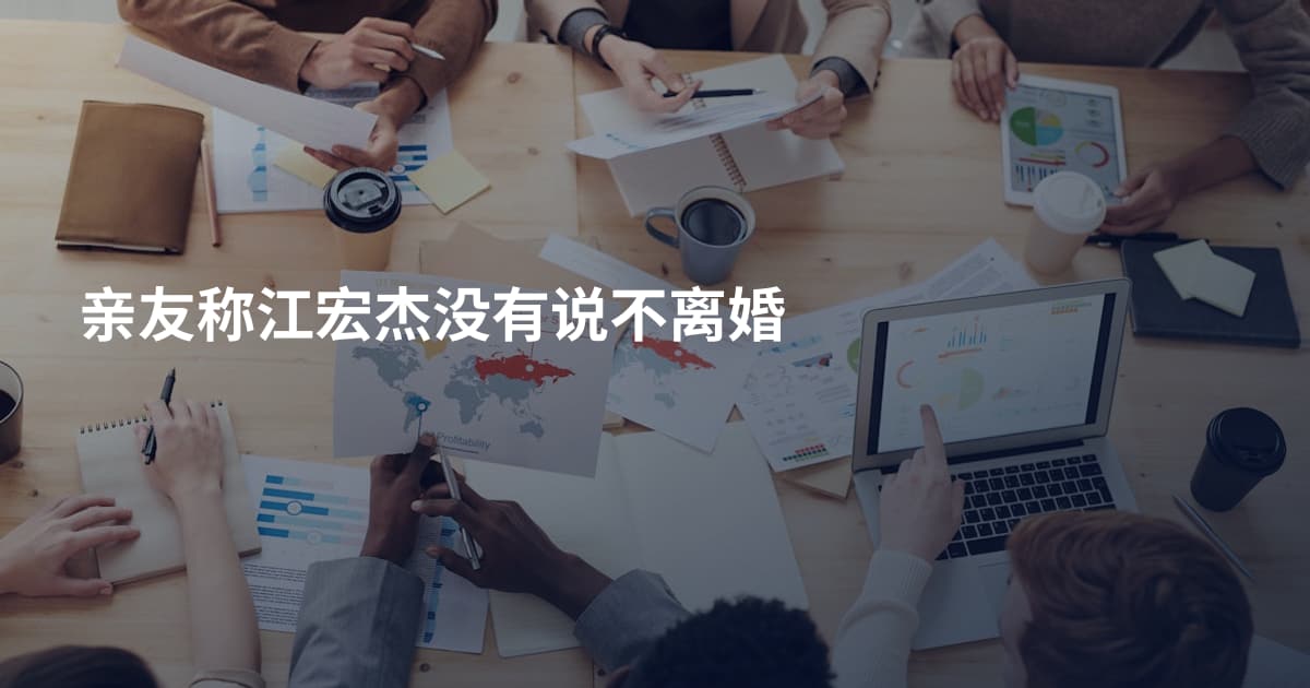 亲友称江宏杰没有说不离婚