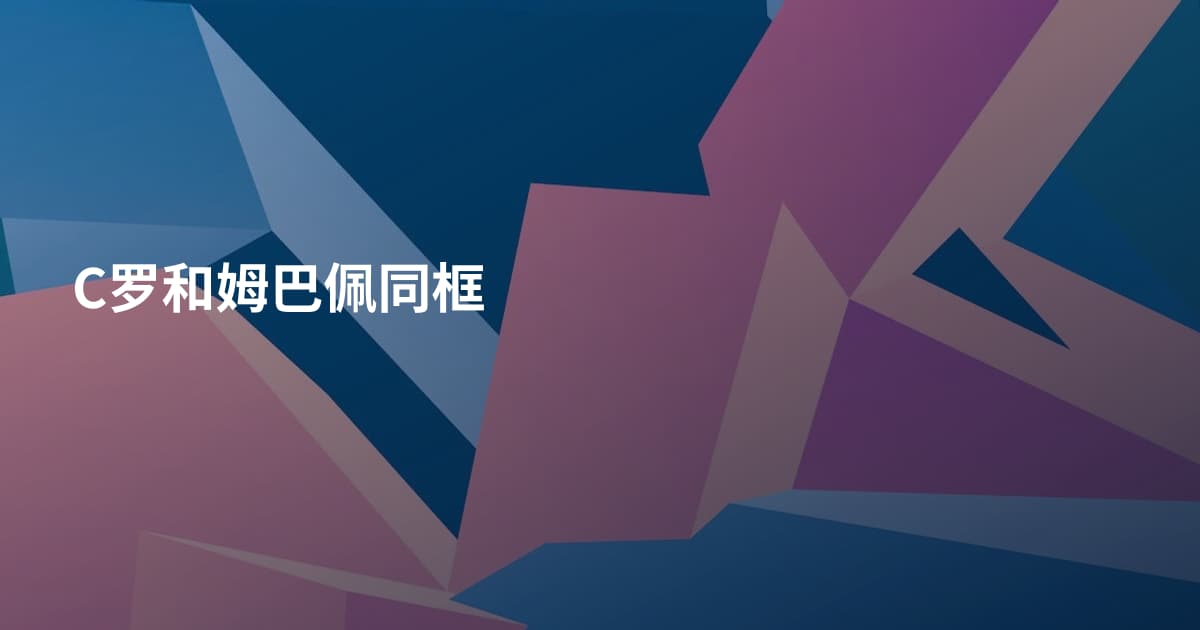 C罗和姆巴佩同框