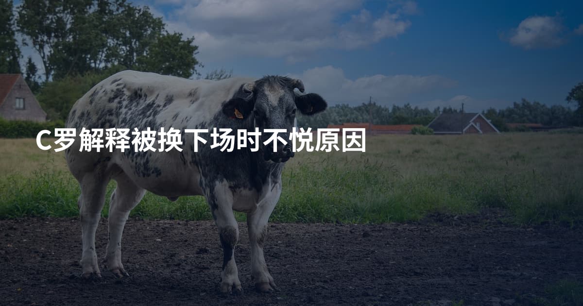 C罗解释被换下场时不悦原因