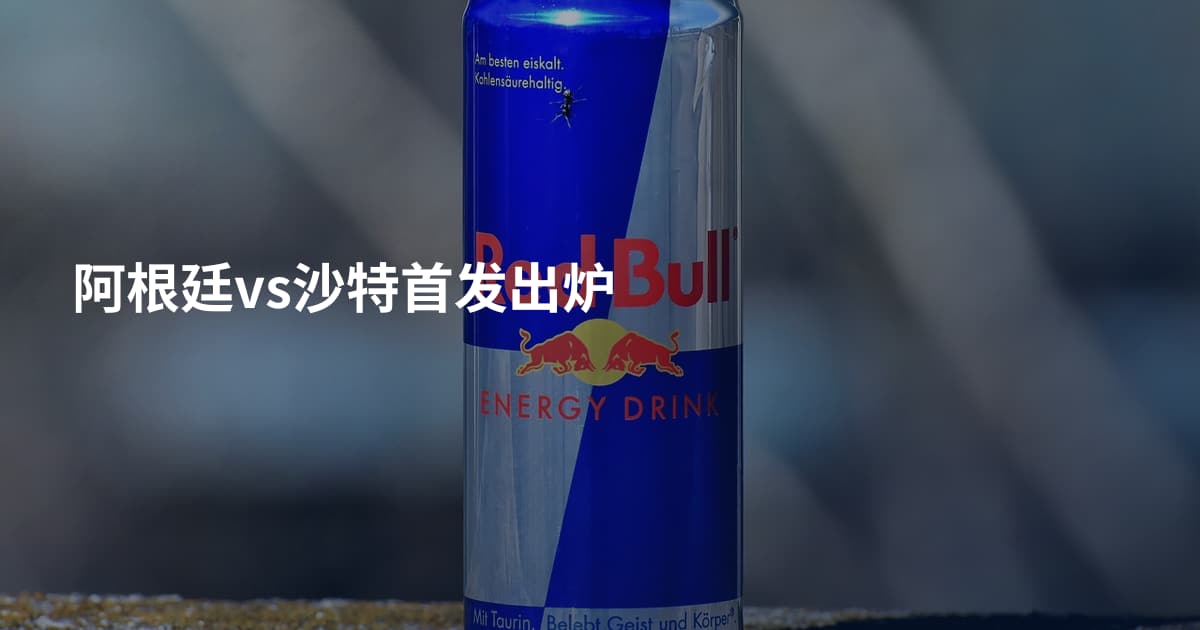 阿根廷vs沙特首发出炉