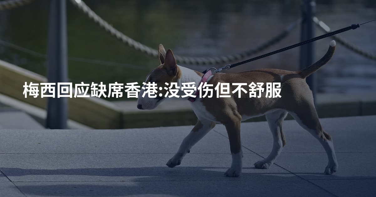梅西回应缺席香港:没受伤但不舒服