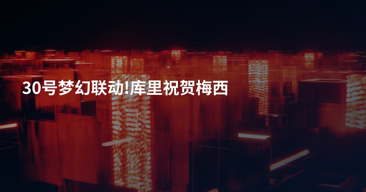 30号梦幻联动!库里祝贺梅西