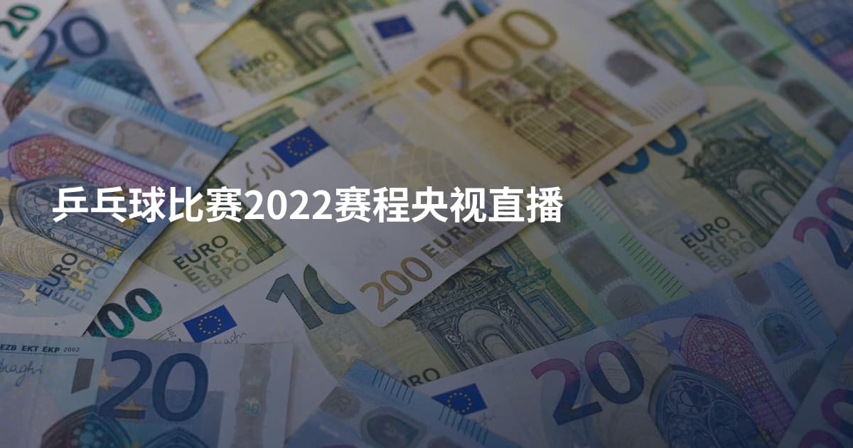 乒乓球比赛2022赛程央视直播