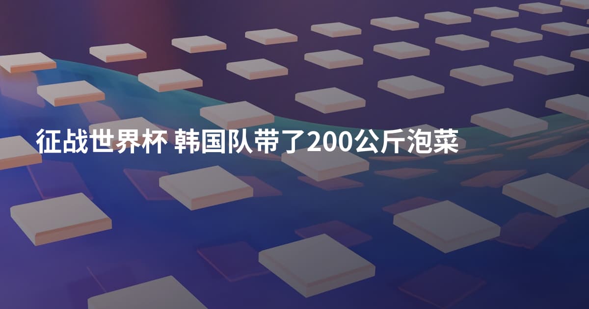 征战世界杯 韩国队带了200公斤泡菜