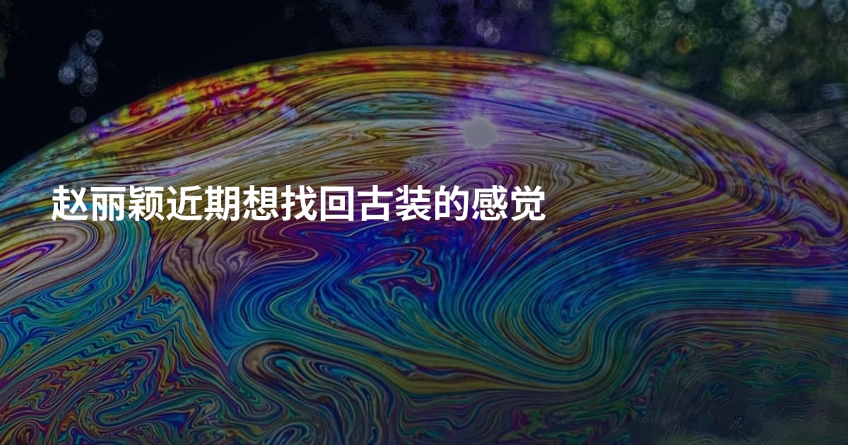 赵丽颖近期想找回古装的感觉