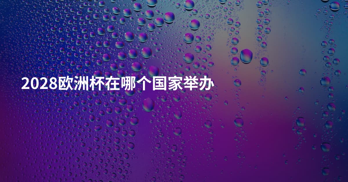 2028欧洲杯在哪个国家举办