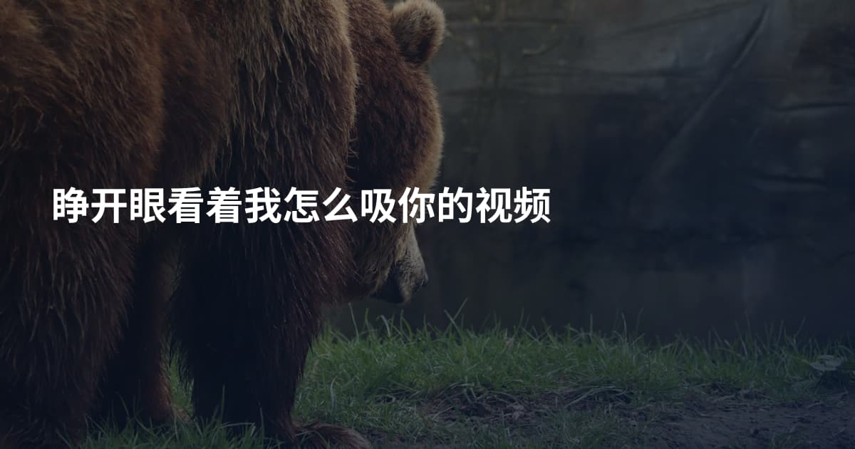 睁开眼看着我怎么吸你的视频