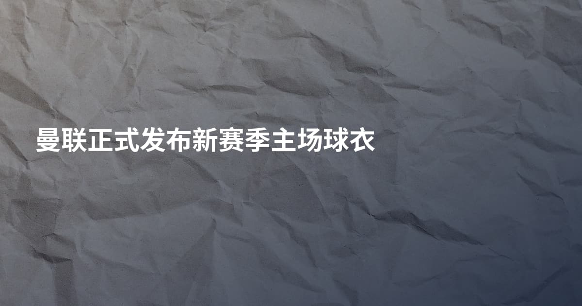 曼联正式发布新赛季主场球衣