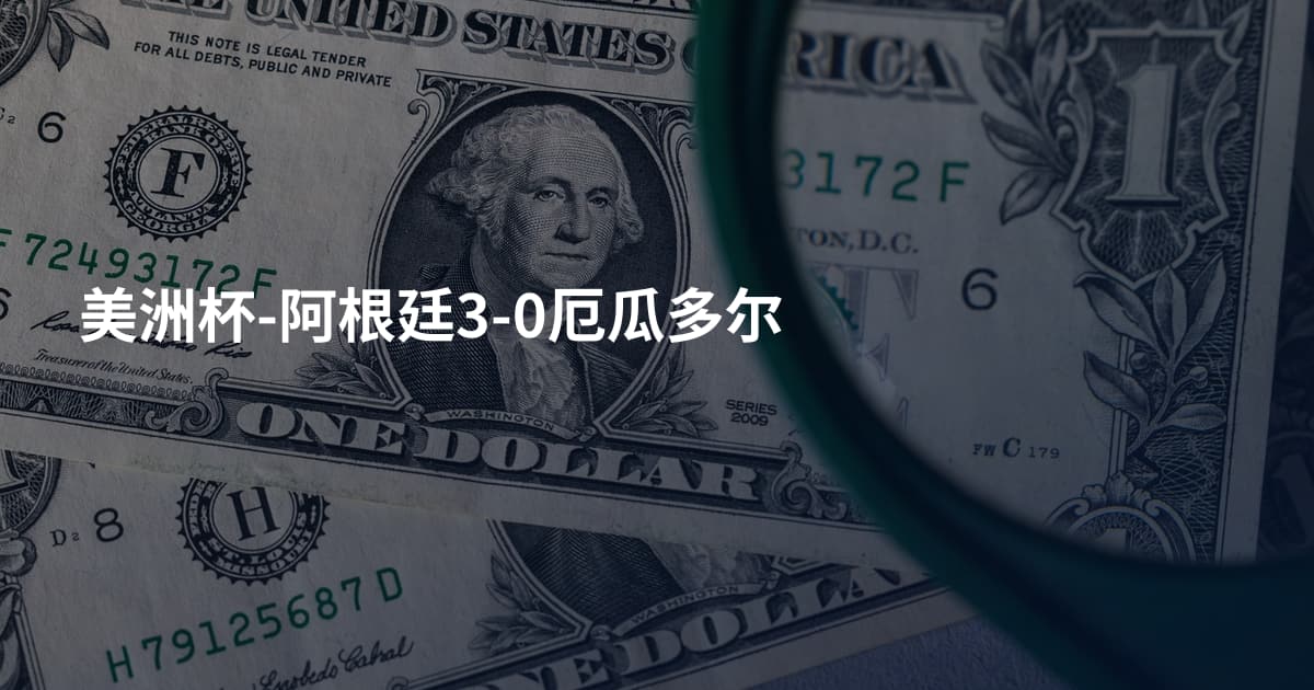 美洲杯-阿根廷3-0厄瓜多尔