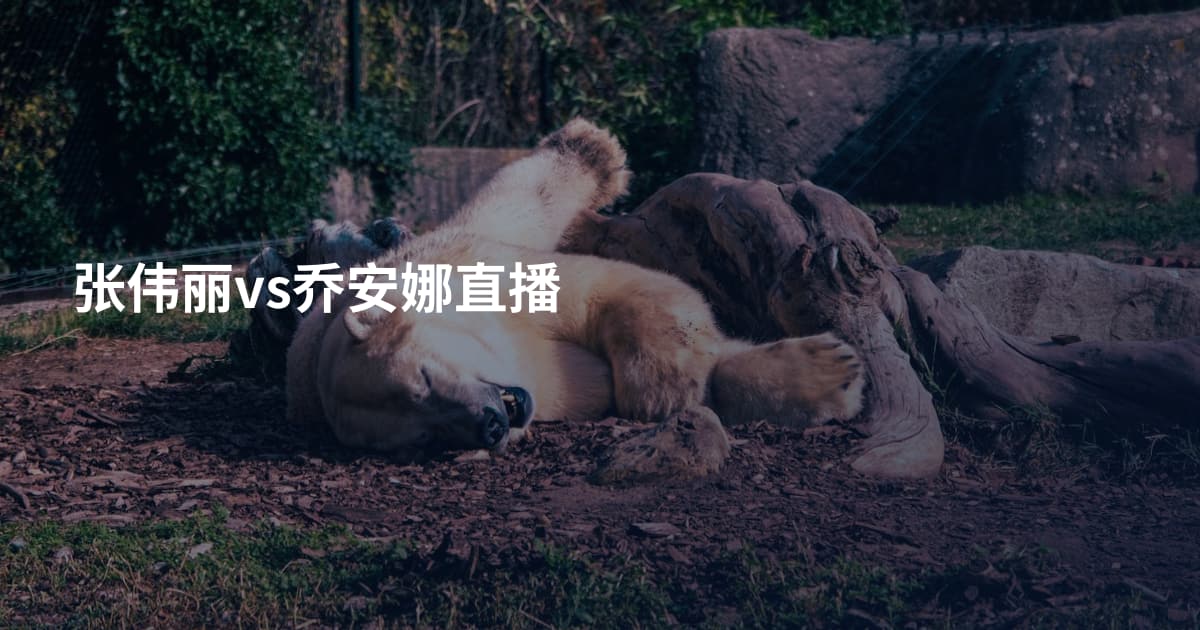 张伟丽vs乔安娜直播