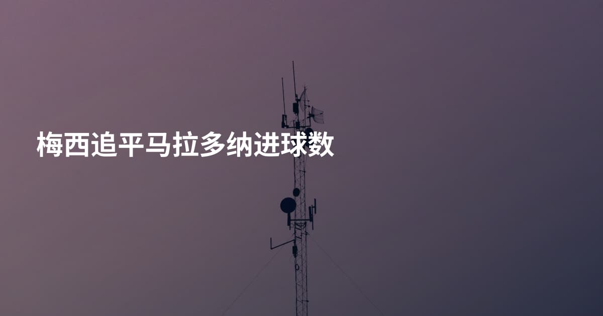 梅西追平马拉多纳进球数