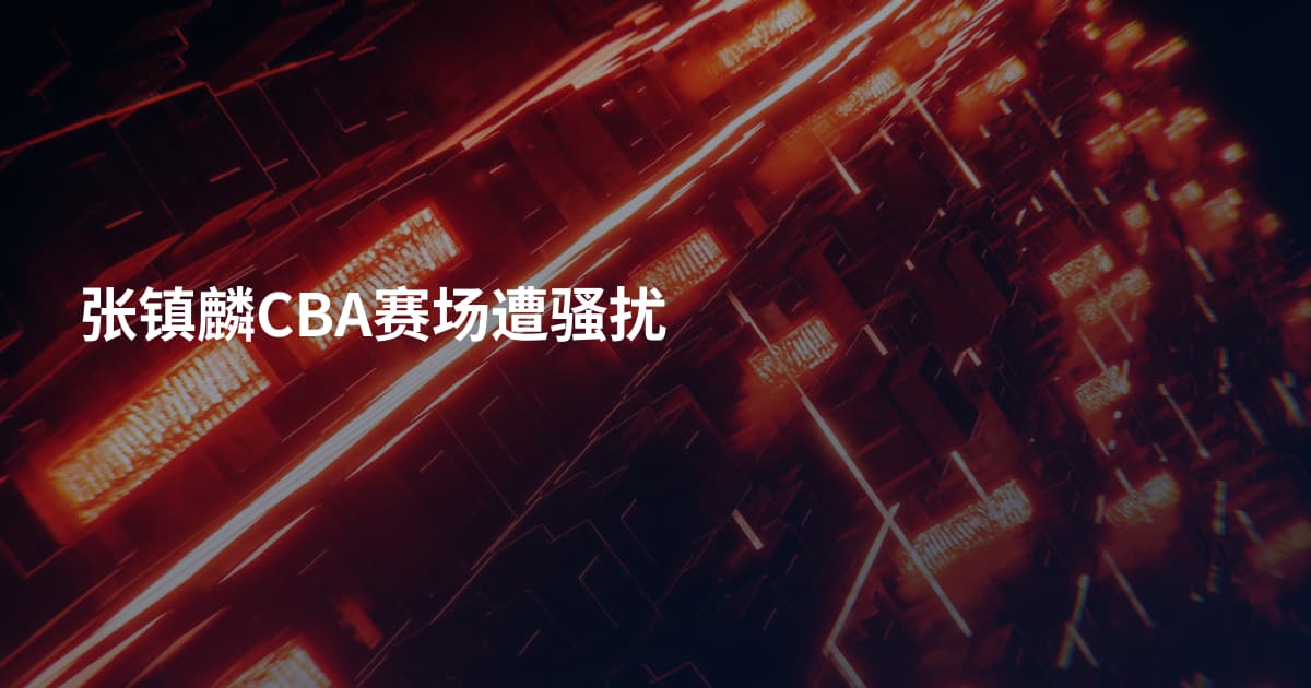 张镇麟CBA赛场遭骚扰