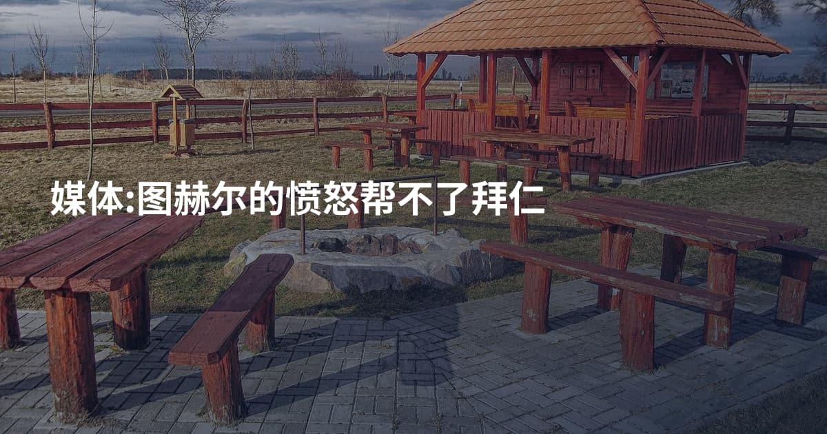 媒体:图赫尔的愤怒帮不了拜仁