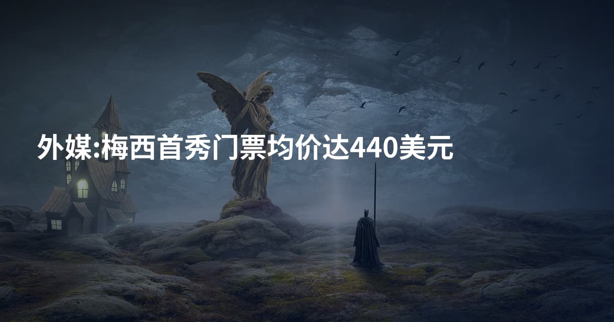 外媒:梅西首秀门票均价达440美元