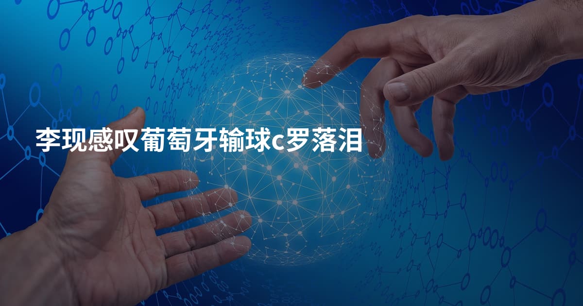 李现感叹葡萄牙输球c罗落泪