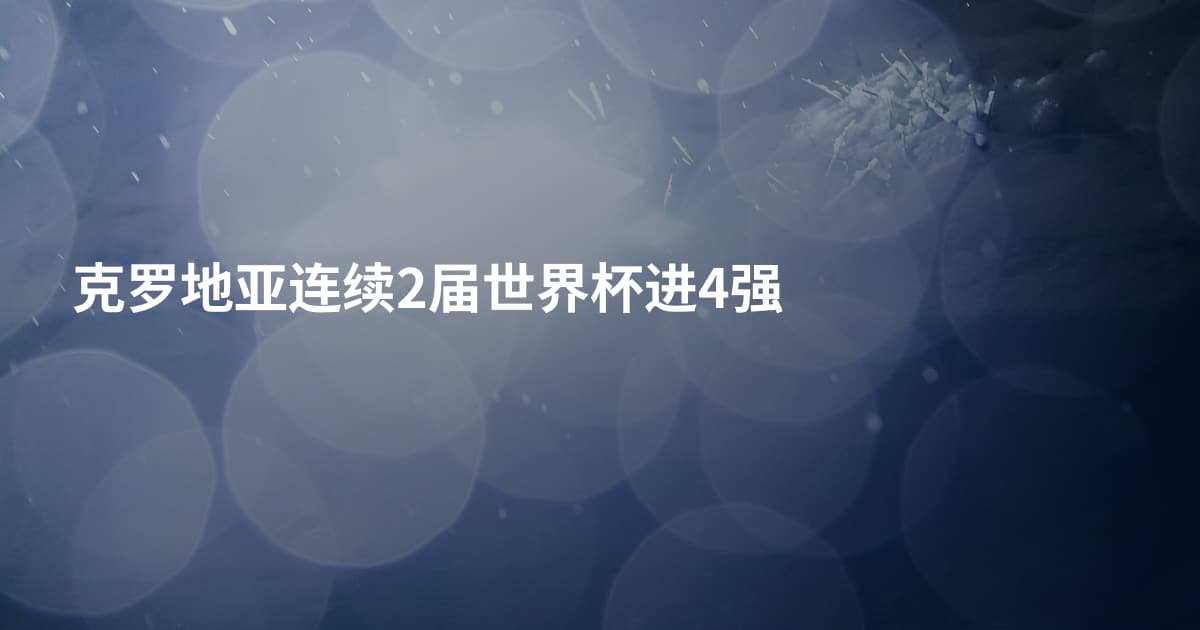 克罗地亚连续2届世界杯进4强