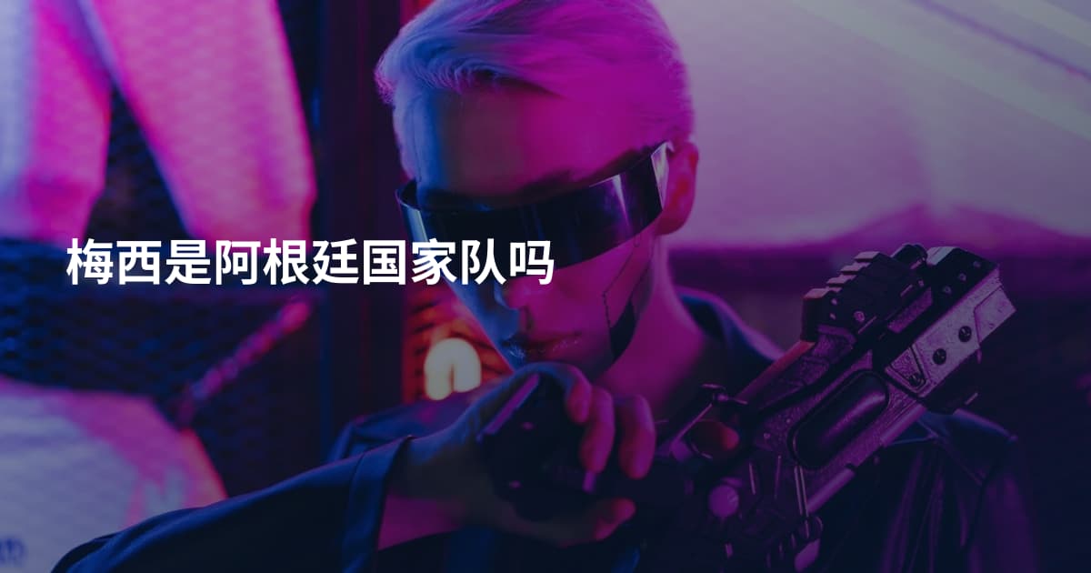 梅西是阿根廷国家队吗