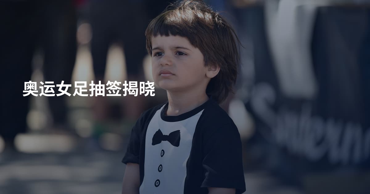 奥运女足抽签揭晓