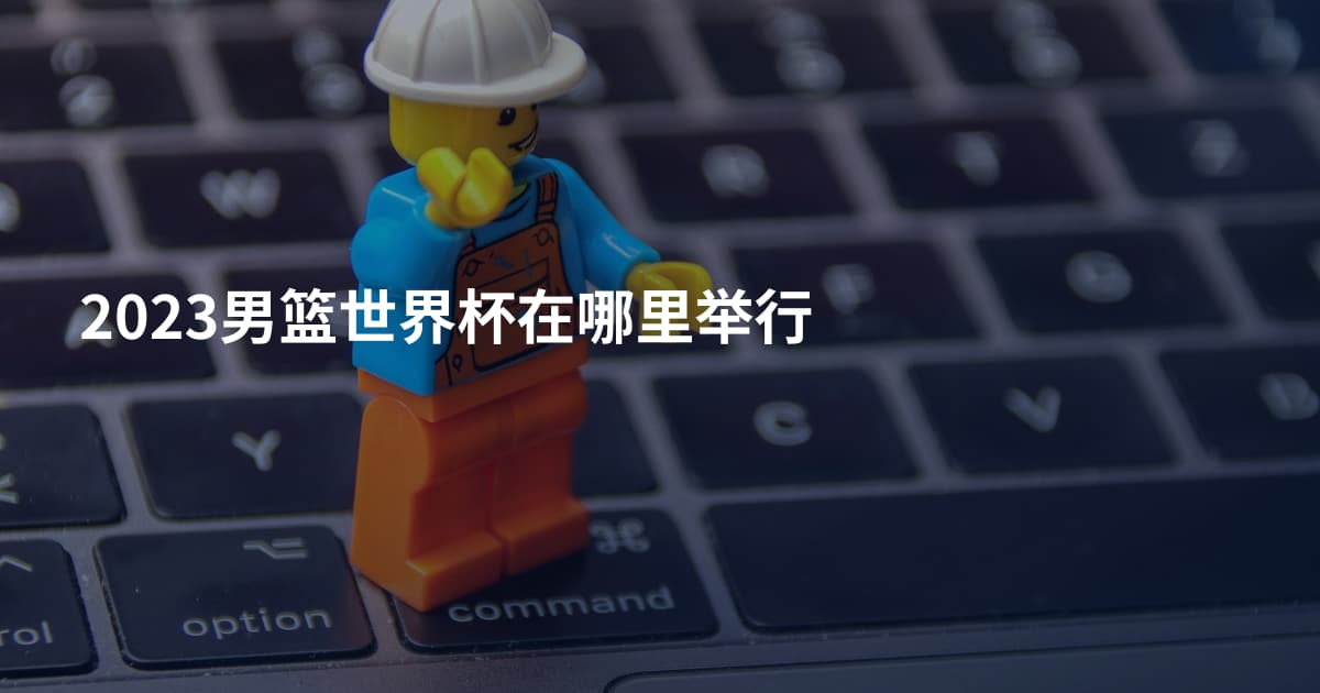 2023男篮世界杯在哪里举行