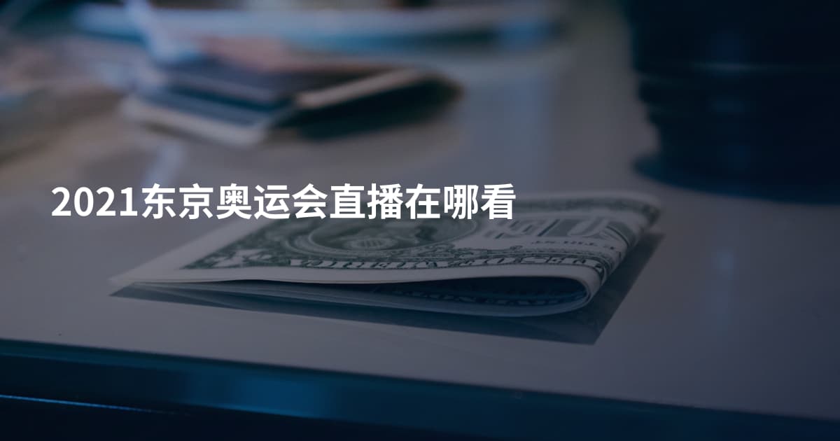 2021东京奥运会直播在哪看