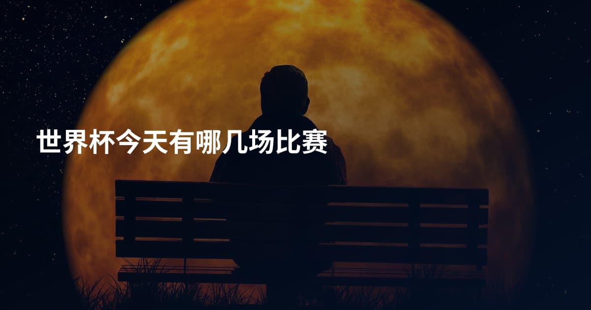 世界杯今天有哪几场比赛