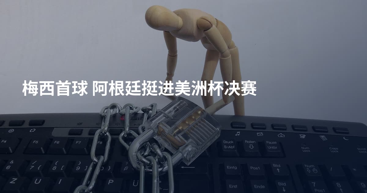梅西首球 阿根廷挺进美洲杯决赛