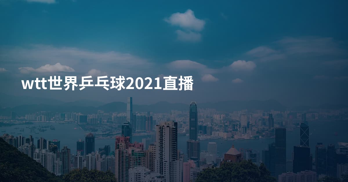 wtt世界乒乓球2021直播