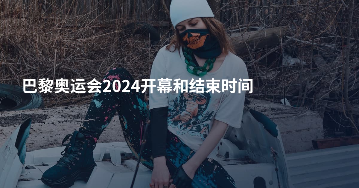 巴黎奥运会2024开幕和结束时间