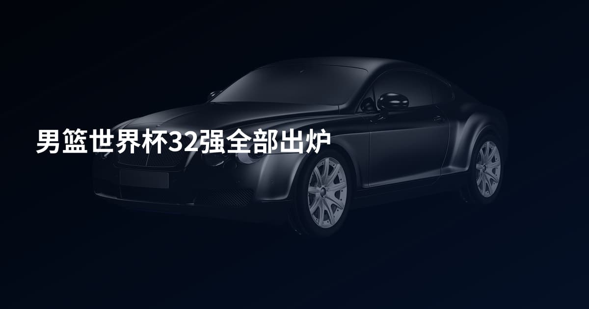 男篮世界杯32强全部出炉