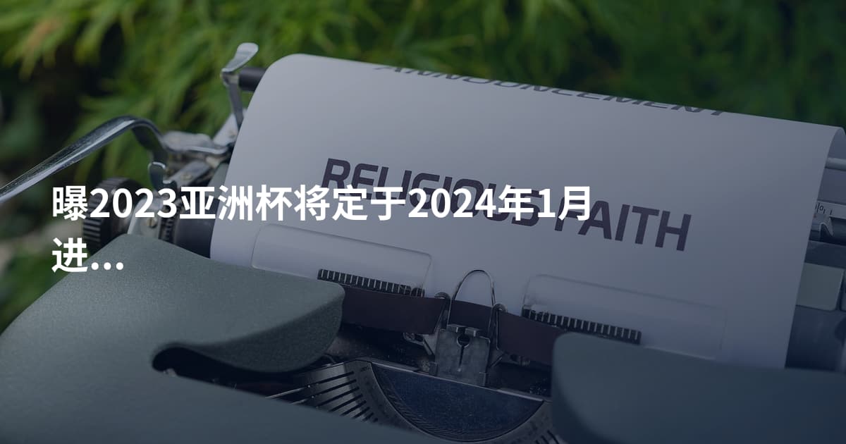 曝2023亚洲杯将定于2024年1月进行