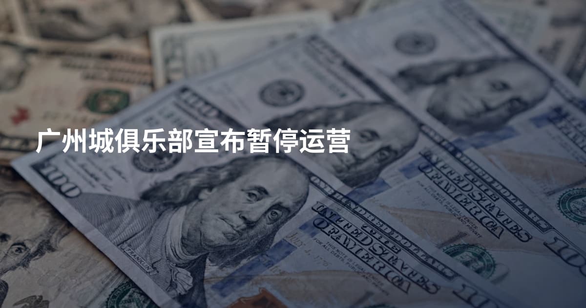 广州城俱乐部宣布暂停运营